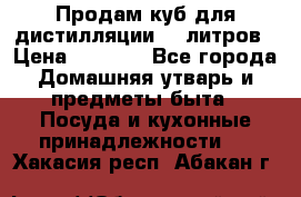 Продам куб для дистилляции 35 литров › Цена ­ 6 000 - Все города Домашняя утварь и предметы быта » Посуда и кухонные принадлежности   . Хакасия респ.,Абакан г.